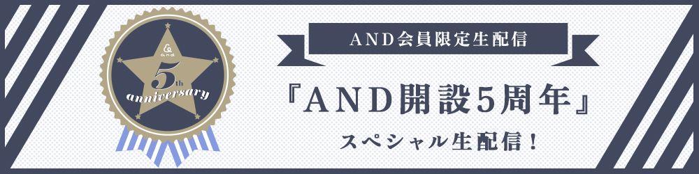 AND会員限定『AND開設 5周年 』スペシャル生配信