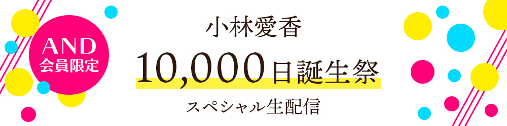 『小林愛香 10,000日誕生祭』スペシャル生配信！