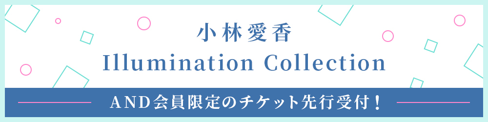 小林愛香 Illumination Collection AND会員限定のチケット先行受付！